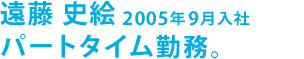 遠藤 史絵 2005年9月入社、パートタイム勤務。